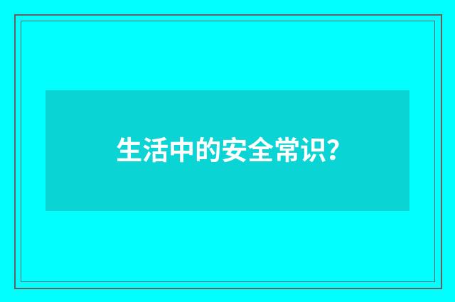 生活中的安全常识?