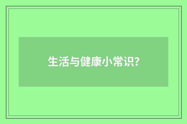 生活与健康小常识?