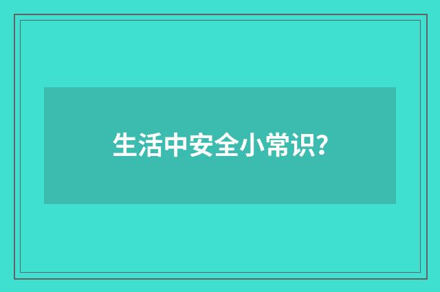 生活中安全小常识?