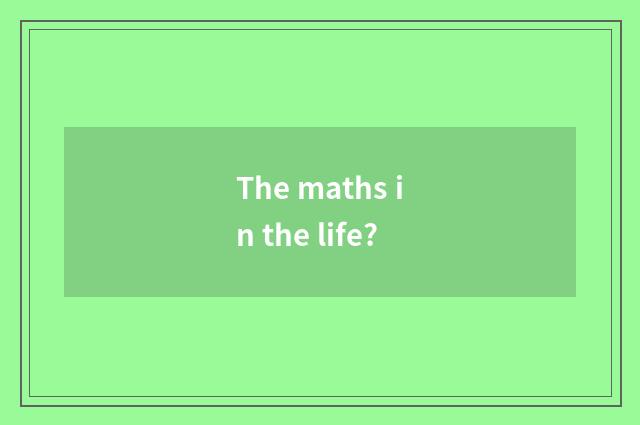 The maths in the life?