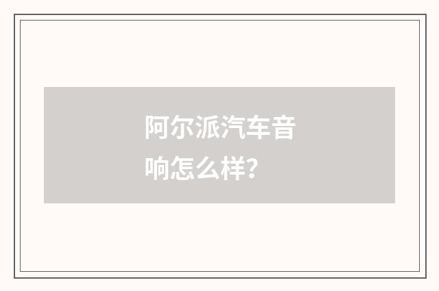 阿尔派汽车音响怎么样？
