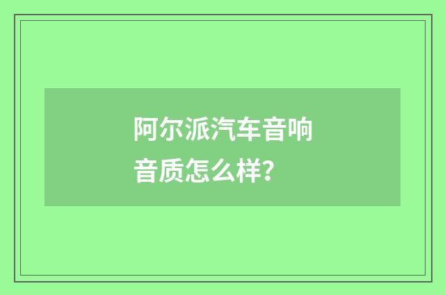 阿尔派汽车音响音质怎么样?