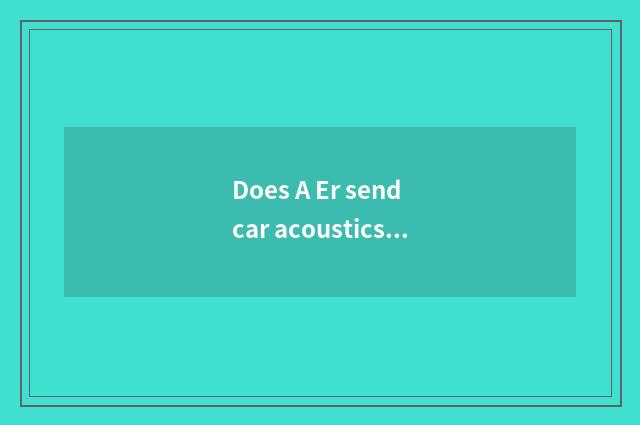 Does A Er send car acoustics to maintain?