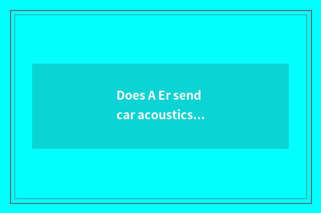 Does A Er send car acoustics how?
