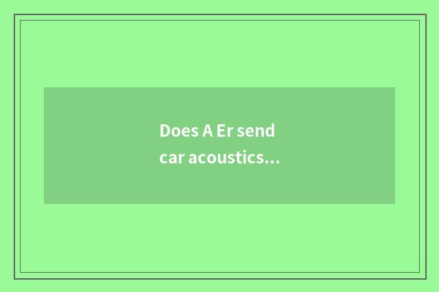 Does A Er send car acoustics how?
