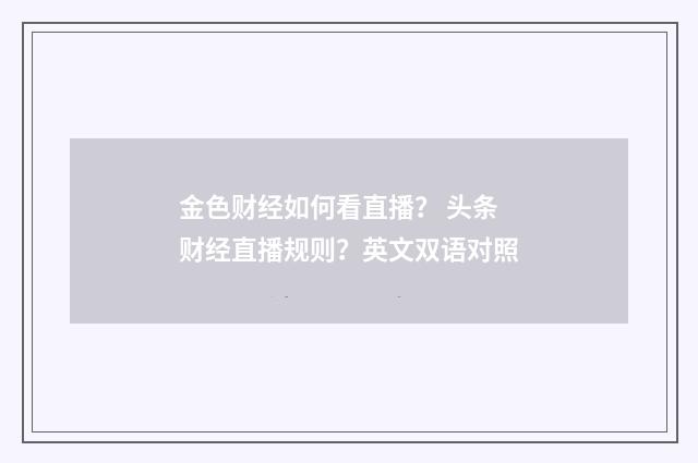 金色财经如何看直播? 头条财经直播规则?英文双语对照