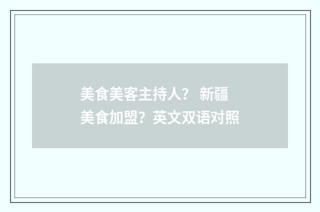美食美客主持人? 新疆美食加盟?英文双语对照