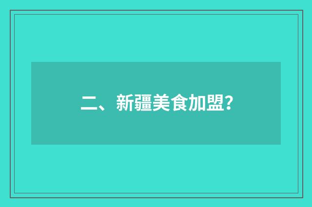 二、新疆美食加盟?
