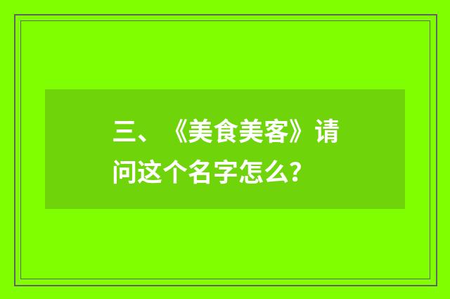 三、《美食美客》请问这个名字怎么?