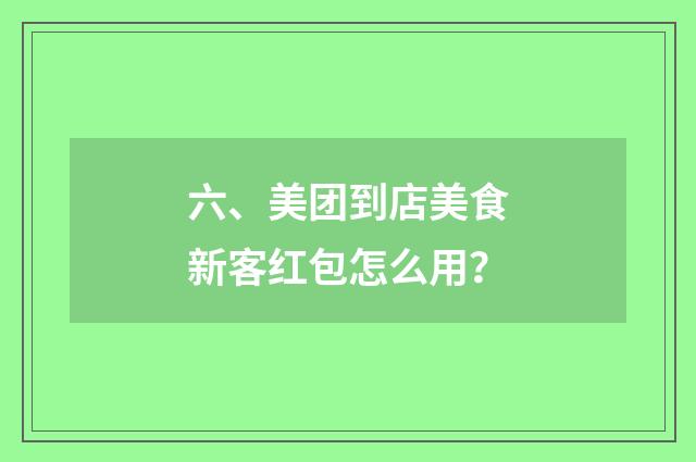 六、美团到店美食新客红包怎么用?