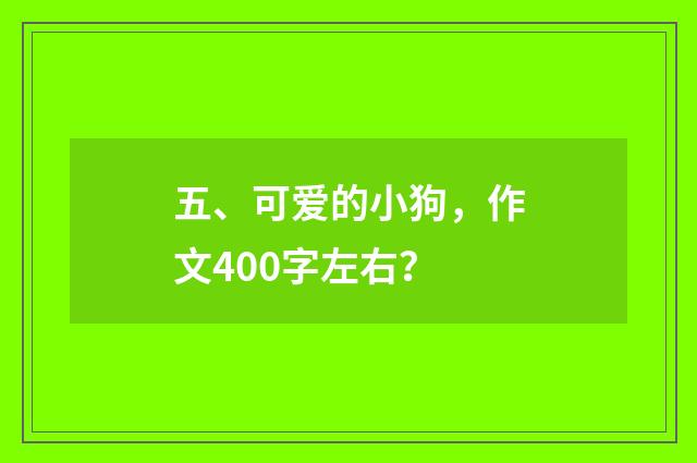 五、可爱的小狗，作文400字左右？