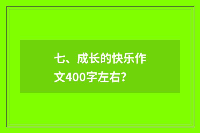 七、成长的快乐作文400字左右？