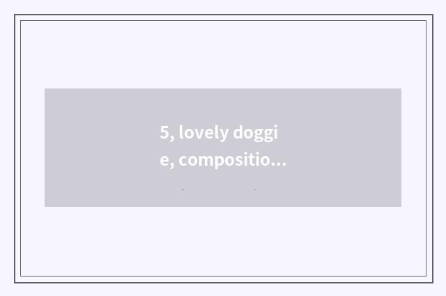 5, lovely doggie, composition 400 words left and right sides?