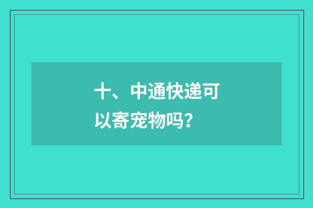 十、中通快递可以寄宠物吗？