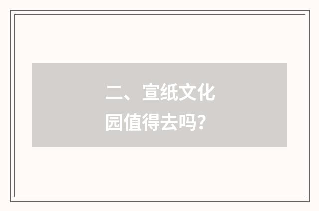 二、宣纸文化园值得去吗？
