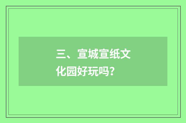 三、宣城宣纸文化园好玩吗？