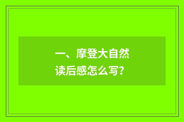 一、摩登大自然读后感怎么写？
