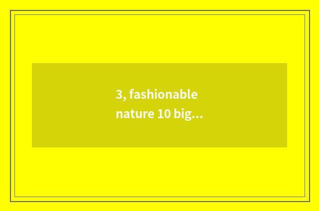 3, fashionable nature 10 big strange creatures?