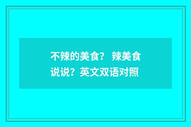 不辣的美食？ 辣美食说说？英文双语对照