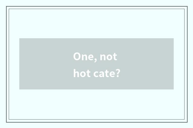 One, not hot cate?