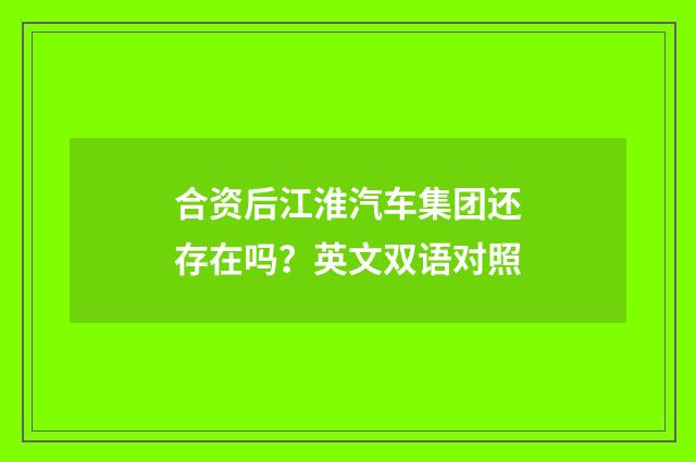 合资后江淮汽车集团还存在吗？英文双语对照