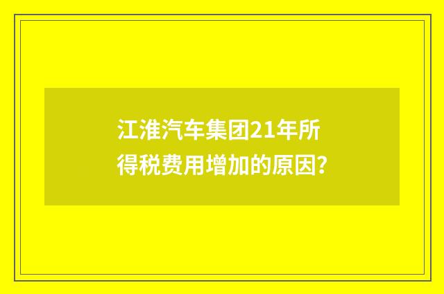 江淮汽车集团21年所得税费用增加的原因
?