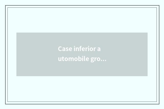 Case inferior automobile group?