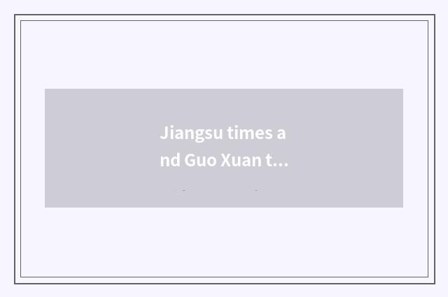 Jiangsu times and Guo Xuan tall division which good?