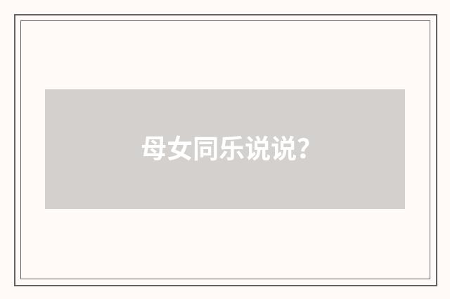 母女同乐说说？