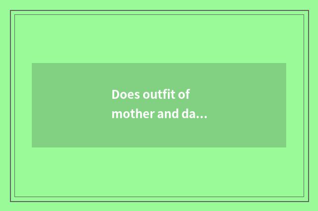 Does outfit of mother and daughter say?