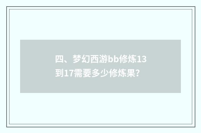 四、梦幻西游bb修炼13到17需要多少修炼果?