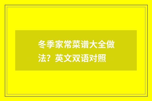 冬季家常菜谱大全做法?英文双语对照