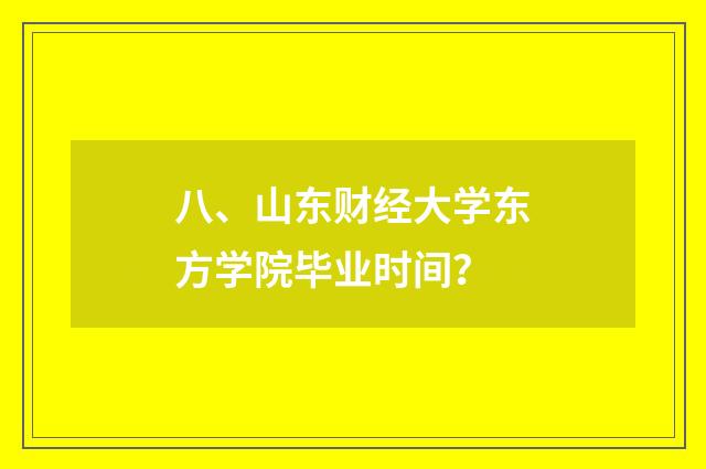 八、山东财经大学东方学院毕业时间？