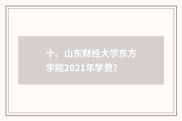 十、山东财经大学东方学院2021年学费?