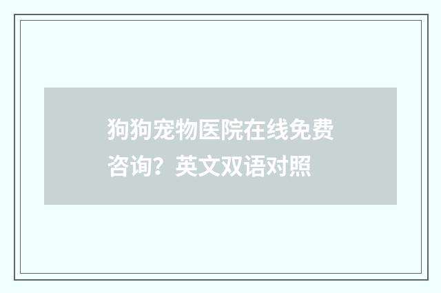 狗狗宠物医院在线免费咨询?英文双语对照