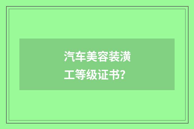 汽车美容装潢工等级证书?