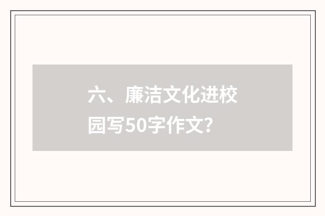 六、廉洁文化进校园写50字作文？