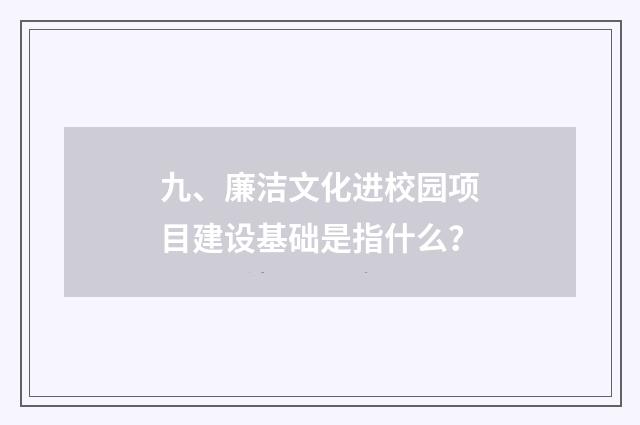 九、廉洁文化进校园项目建设基础是指什么？