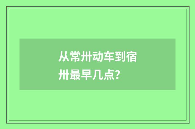 从常卅动车到宿卅最早几点？
