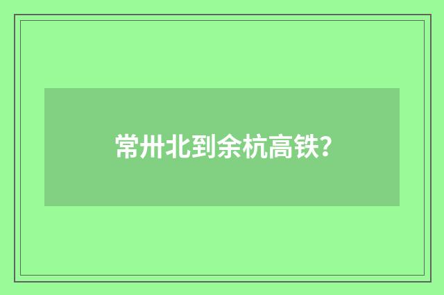 常卅北到余杭高铁？