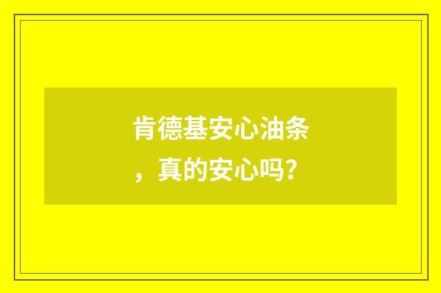肯德基安心油条,真的安心吗?