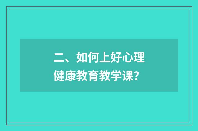 二、如何上好心理健康教育教学课？