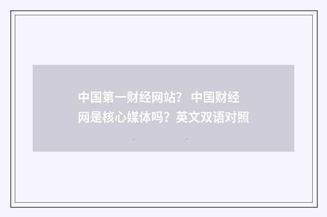 中国第一财经网站? 中国财经网是核心媒体吗?英文双语对照