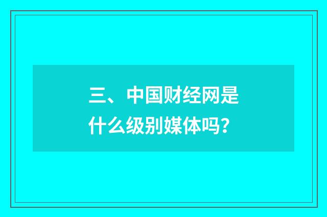 三、中国财经网是什么级别媒体吗?