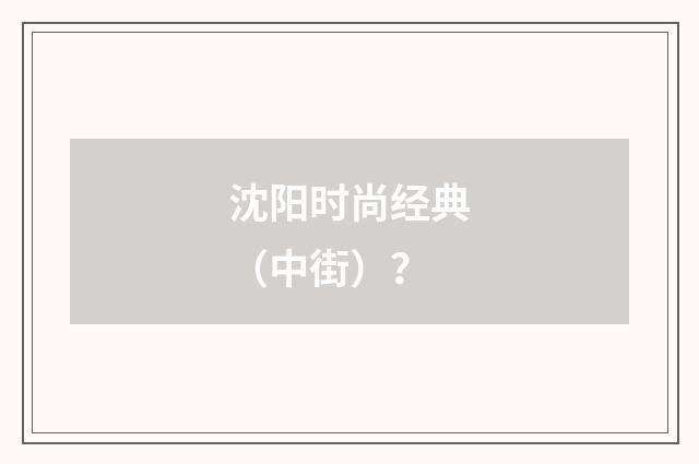 沈阳时尚经典(中街)?