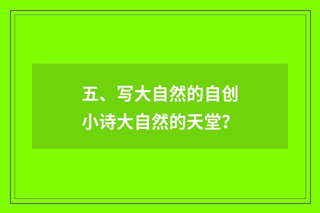 五、写大自然的自创小诗大自然的天堂?