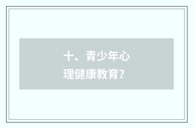 十、青少年心理健康教育?