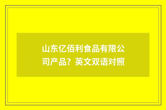 山东亿佰利食品有限公司产品？英文双语对照