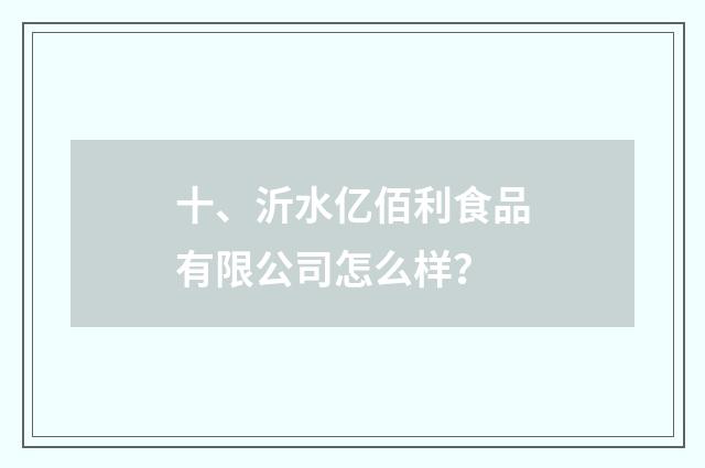 十、沂水亿佰利食品有限公司怎么样？