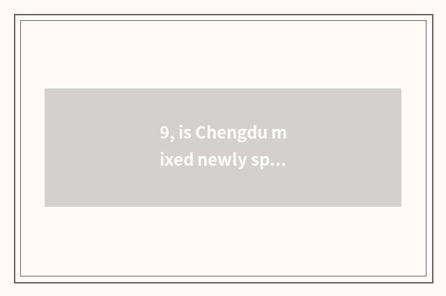 9, is Chengdu mixed newly special does limited company of science and technology